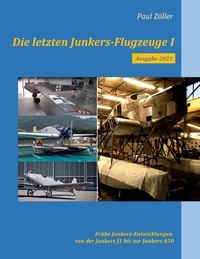 Paul Zöller - Die letzten Junkers-Flugzeuge I - Ausgabe 2023 - Frühe Junkers-Entwicklungen von der Junkers J1 bis zur Junkers A50.