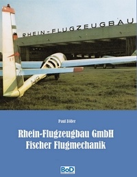 Paul Zöller - Rhein-Flugzeugbau GmbH und Fischer Flugmechanik - 60 Jahre Luftfahrt-Entwicklungen von Hanno Fischer.