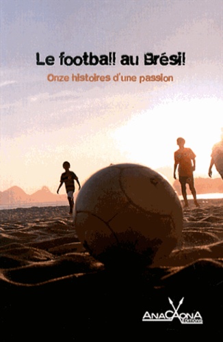 Le football au Brésil. Onze histoires d'une passion - Occasion