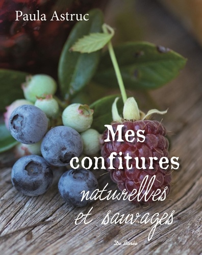 Paula Astruc - Mes confitures naturelles et sauvages - Plus de 50 recettes.