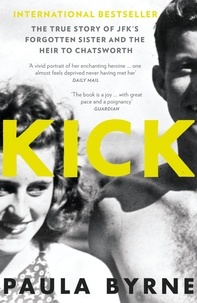 Paula Byrne - Kick - The True Story of Kick Kennedy, JFK’s Forgotten Sister and the Heir to Chatsworth.