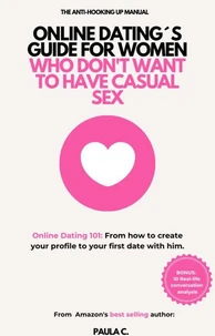 Online Dating´s Guide for Women who don´t Want to Have Casual Sex (Online Dating 101: From how to Create your Profile to your First Date with him)