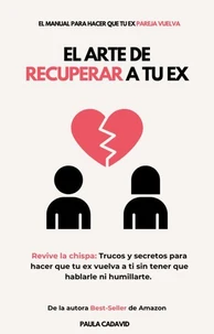 El Arte de Recuperar a tu EX: (Revive la chispa: Trucos y secretos para hacer que tu ex vuelva a ti sin tener que hablarle ni humillarte)