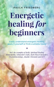  Paula Friedberg - Energetic Healing for Beginners: Easily Understand Energetic Healing, Apply it Yourself or Find a Suitable Healer.