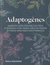 Paula Grainger - Adaptogènes - Augmentez votre résistance au stress et retrouvez votre énergie grâce au pouvoir de plantes médicinales exceptionnelles.