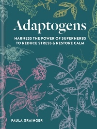 Paula Grainger - Adaptogens - Harness the power of superherbs to reduce stress &amp; restore calm.