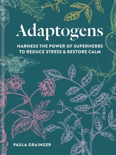 Adaptogens. Harness the power of superherbs to reduce stress &amp; restore calm