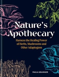 Paula Grainger - Nature's Apothecary - Harness the healing power of herbs, mushrooms and other adaptogens.