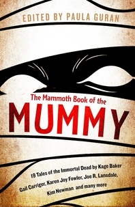 Paula Guran - The Mammoth Book Of the Mummy - 19 tales of the immortal dead by Kage Baker, Gail Carriger, Karen Joy Fowler, Joe R. Lansdale, Kim Newman and many more.