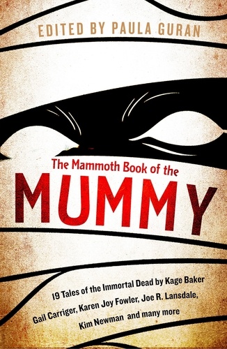 The Mammoth Book Of the Mummy. 19 tales of the immortal dead by Kage Baker, Gail Carriger, Karen Joy Fowler, Joe R. Lansdale, Kim Newman and many more