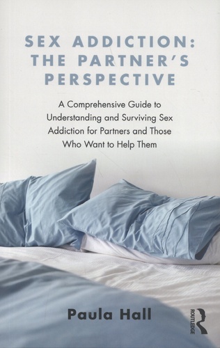 Sex Addiction: The Partner's Perspective. A Comprehensive Guide to Understanding and Surviving Sex Addiction For Partners and Those Who Want to Help Them