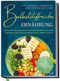 Ballaststoffreiche Ernährung für Anfänger, Studenten, Berufstätige &amp; Faule: Die leckersten ballaststoffreichen Rezepte für einen gesunden Darm, weniger Heißhunger &amp; mehr Vitalität - inkl. 30-Tage-Ernährungsplan, Saisonkalender uvm.