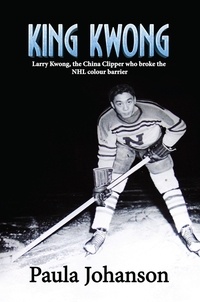  Paula Johanson - King Kwong: Larry Kwong, the China Clipper Who Broke the NHL Colour Barrier.
