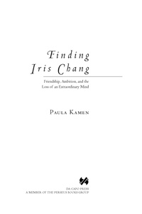 Paula Kamen - Finding Iris Chang - Friendship, Ambition, and the Loss of an Extraordinary Mind.
