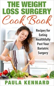 The Weight Loss Surgery Cook Book: Recipes for Eating Healthfully Post Your Bariatric Surgery