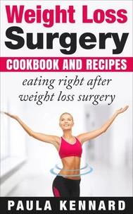 Weight Loss Surgery Cookbook: Eating Right After Weight Loss Surgery