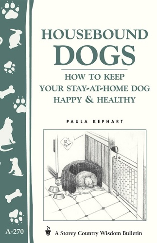 Housebound Dogs: How to Keep Your Stay-at-Home Dog Happy &amp; Healthy. (Storey's Country Wisdom Bulletin A-270)