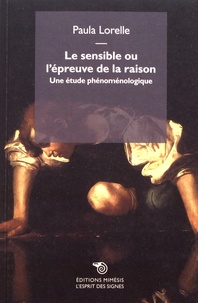 Paula Lorelle - Le sensible ou l'épreuve de la raison - Une étude phénoménologique.
