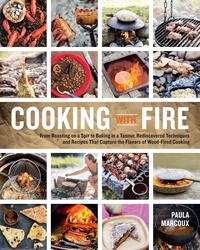 Paula Marcoux - Cooking with Fire - From Roasting on a Spit to Baking in a Tannur, Rediscovered Techniques and Recipes That Capture the Flavors of Wood-Fired Cooking.