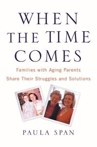 Paula Span - When the Time Comes - Families with Aging Parents Share Their Struggles and Solutions.