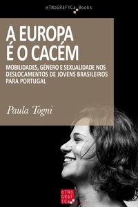 Paula Togni - A Europa é o Cacém - Mobilidades, Género e Sexualidade nos Deslocamentos de Jovens Brasileiros para Portugal.