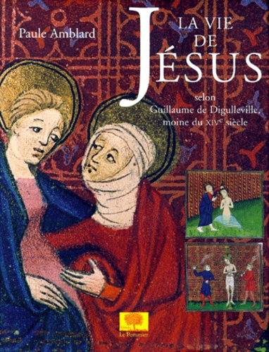 Paule Amblard - La vie de Jésus selon Guillaume de Digulleville, moine du XIVe siècle - Ouvrage réalisé à partir du manuscrit 1130 de la Bibliothèque Sainte-Geneviève.