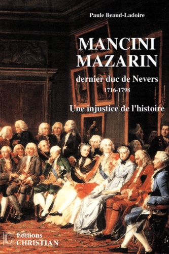 Paule Beaud-Ladoire - Mancini Mazarin, dernier duc de Nevers (1716-1798). - Une injustice de l'histoire.