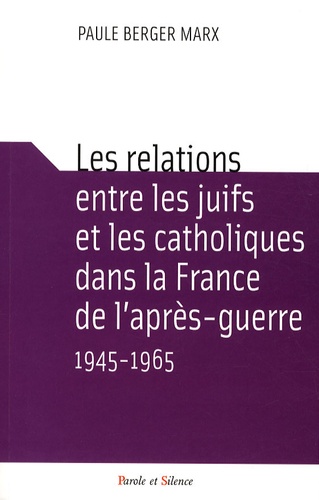 Paule Berger Marx - Les relations entre les juifs et les catholiques dans la France de l'après-guerre 1945-1965.