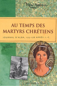 Paule Du Bouchet - Au temps des martyrs chrétiens - Journal d'Alba, 175-178 après J.-C..