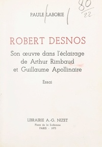 Paule Laborie - Robert Desnos - Son œuvre dans l'éclairage de Arthur Rimbaud et Guillaume Apollinaire.