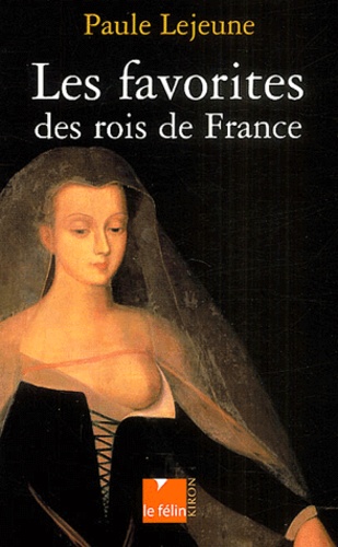 Paule Lejeune - Les favorites des rois de France - D'Agnès Sorel à la Castiglione.