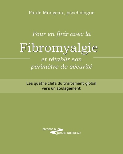 Paule Mongeau - Pour en finir avec la fibromyalgie et rétablir son périmètre de sécurité - Les quatre clefs du traitement global vers un soulagement.