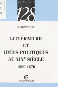 Paule Petitier et Claude Thomasset - Littérature et idées politiques au XIXe siècle, 1800-1870.