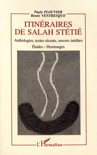 Paule Plouvier et Renée Ventresque - Itinéraires de Salah Stétié - Anthologies, textes récents, oeuvres inédites.