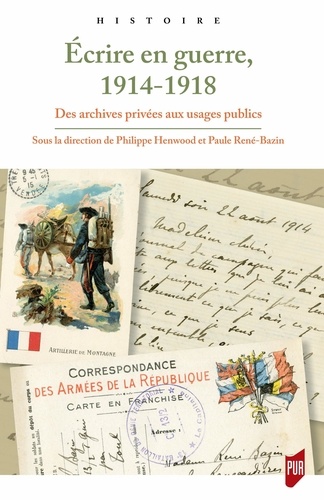 Paule René-Bazin et Philippe Henwood - Ecrire en guerre, 1914-1918 - Des archives privées aux usages publics.