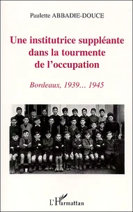 Une Institutrice Suppleante Dans La Tourmente De L'Occupation. Bordeaux, 1939... 1945