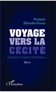 Paulette Abbadie-Douce - Voyage vers la cécité - Quand le regard s'estompe....