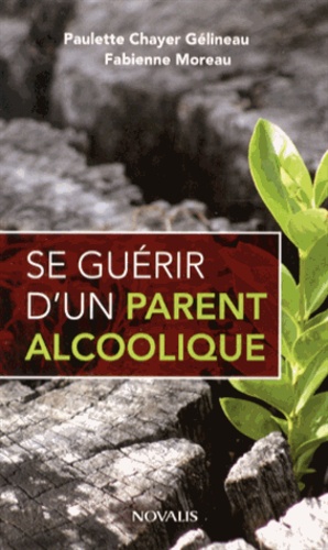 Paulette Chayer Gélineau et Fabienne Moreau - Se guérir d'un parent alcoolique.