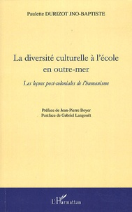Paulette Durizot Jno-Baptiste - La diversité culturelle a l'école en outre-mer - Les leçons post-coloniales de l'humanisme.