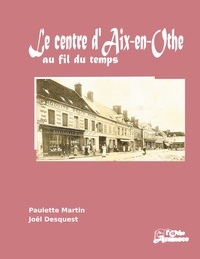 Paulette Martin et Joël Desquest - Le centre d'Aix-en-Othe au fil du temps.