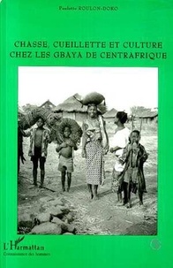 Paulette Roulon-Doko - Chasse, cueillette et culture chez les Gbaya de Centrafrique.