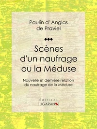 Paulin d' Anglas de Praviel et  Ligaran - Scènes d'un naufrage ou la Méduse - Nouvelle et dernière relation du naufrage de la Méduse.