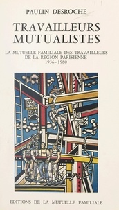 Paulin Desroche et A. Pivardière - Travailleurs mutualistes - La Mutuelle familiale des travailleurs de la région parisienne, 1936-1980.
