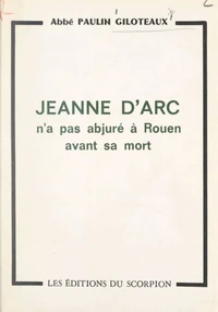 Lumière sur un point d'histoire : Jeanne d'Arc n'a pas abjuré à Rouen avant sa mort