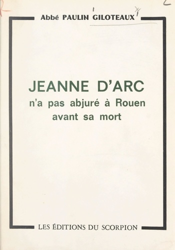 Lumière sur un point d'histoire : Jeanne d'Arc n'a pas abjuré à Rouen avant sa mort