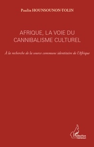 Paulin Hounsounon-Tolin - Afrique, la voie du cannibalisme culturel - A la recherche de la source commune identitaire de l'Afrique.