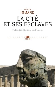 Paulin Ismard - La Cité et ses esclaves - Fictions, institution, expériences.