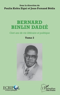 Paulin Koléa Zigui et Jean-Fernand Bédia - Bernard Binlin Dadié - Cent ans de vie littéraire et politique, Tome 2.