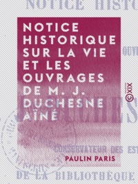 Paulin Paris - Notice historique sur la vie et les ouvrages de M. J. Duchesne aîné - Conservateur des estampes de la Bibliothèque impériale.