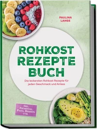 Rohkost Rezepte Buch: Die leckersten Rohkost Rezepte für jeden Geschmack und Anlass – inkl. 30-Tage-Ernährungsplan, Sprossen, Desserts uvm.